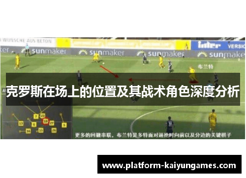 克罗斯在场上的位置及其战术角色深度分析