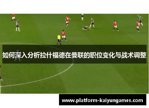 如何深入分析拉什福德在曼联的职位变化与战术调整