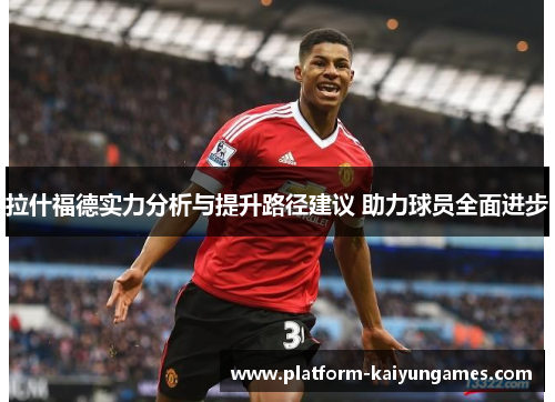 拉什福德实力分析与提升路径建议 助力球员全面进步