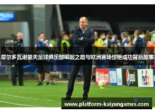 摩尔多瓦谢里夫足球俱乐部崛起之路与欧洲赛场惊艳成功背后故事