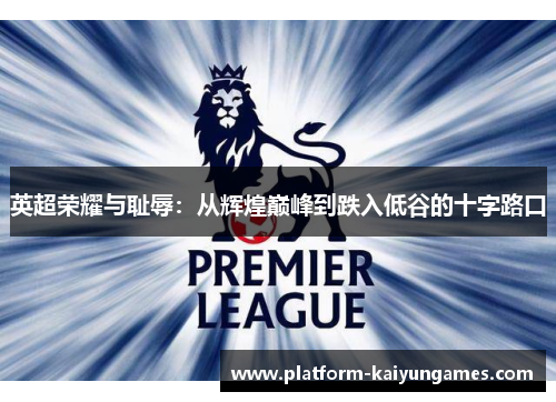 英超荣耀与耻辱：从辉煌巅峰到跌入低谷的十字路口