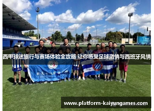 西甲球迷旅行与赛场体验全攻略 让你感受足球激情与西班牙风情