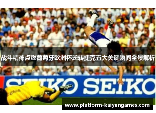 战斗精神点燃葡萄牙欧洲杯逆转捷克五大关键瞬间全景解析