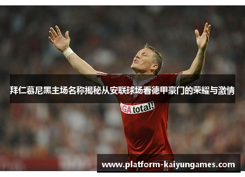 拜仁慕尼黑主场名称揭秘从安联球场看德甲豪门的荣耀与激情