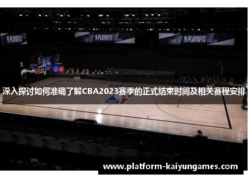 深入探讨如何准确了解CBA2023赛季的正式结束时间及相关赛程安排