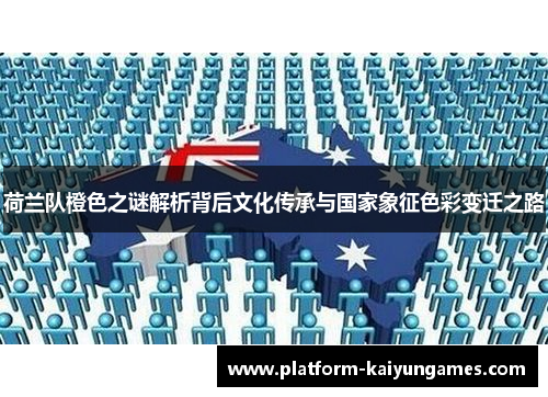 荷兰队橙色之谜解析背后文化传承与国家象征色彩变迁之路