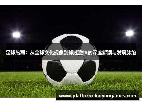 足球热潮：从全球文化现象到球迷激情的深度解读与发展脉络