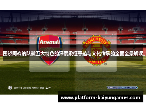 围绕阿森纳队徽五大特色的深度象征意蕴与文化传承的全面全景解读 围绕阿森纳队徽五大特色的深度象征意蕴与文化传承的全面全景解读