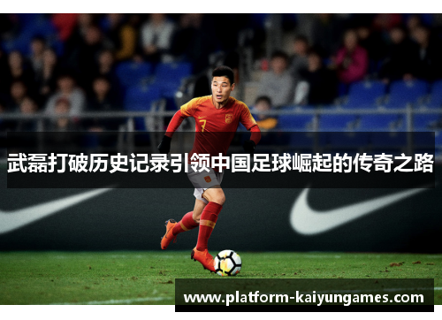 武磊打破历史记录引领中国足球崛起的传奇之路