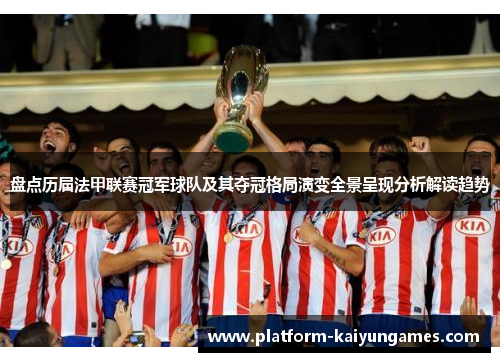 盘点历届法甲联赛冠军球队及其夺冠格局演变全景呈现分析解读趋势