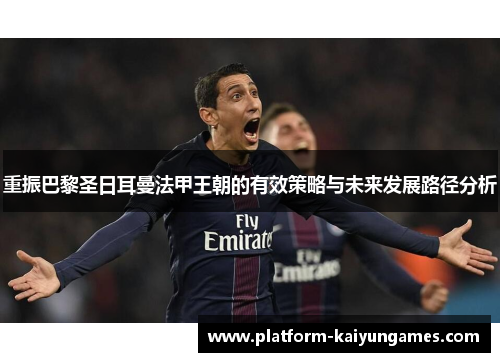 重振巴黎圣日耳曼法甲王朝的有效策略与未来发展路径分析
