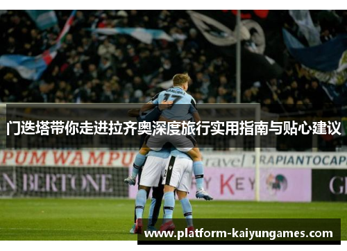 门迭塔带你走进拉齐奥深度旅行实用指南与贴心建议