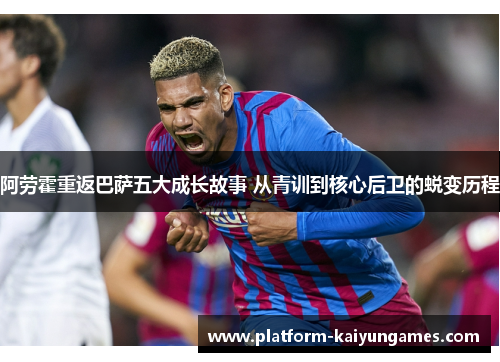 阿劳霍重返巴萨五大成长故事 从青训到核心后卫的蜕变历程