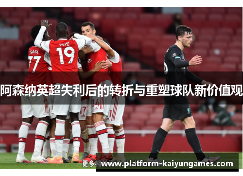 阿森纳英超失利后的转折与重塑球队新价值观