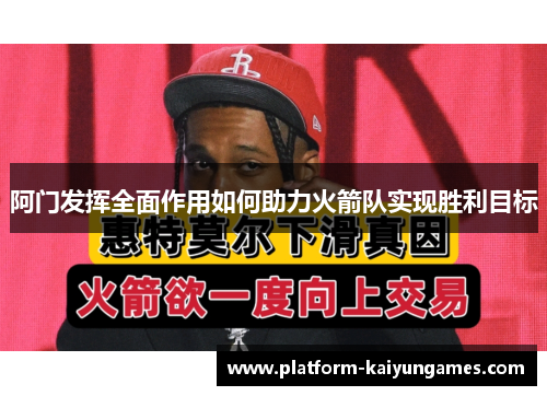 阿门发挥全面作用如何助力火箭队实现胜利目标